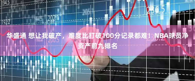 华盛通 想让我破产，难度比打破100分记录都难！NBA球员净资产前九排名