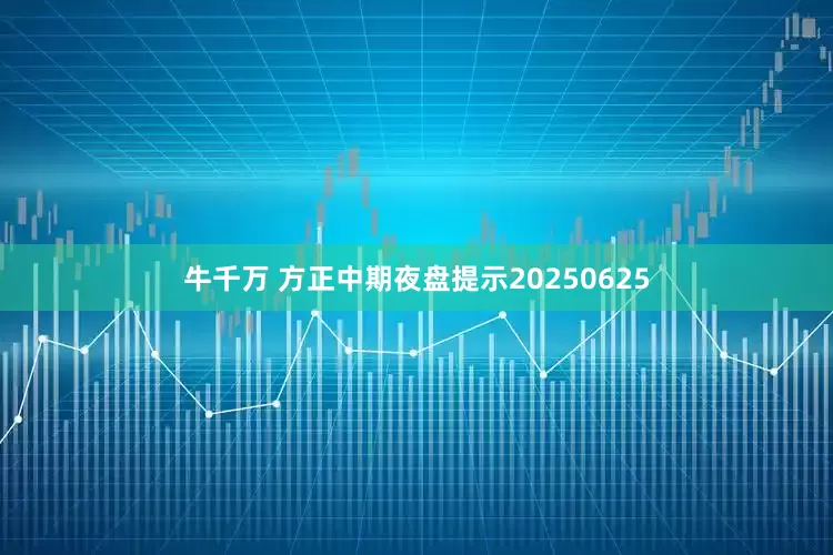 牛千万 方正中期夜盘提示20250625