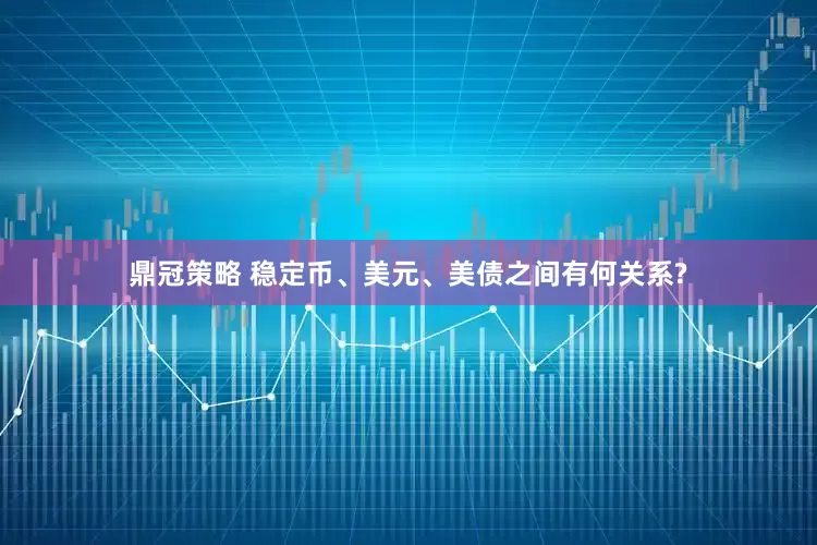 鼎冠策略 稳定币、美元、美债之间有何关系?