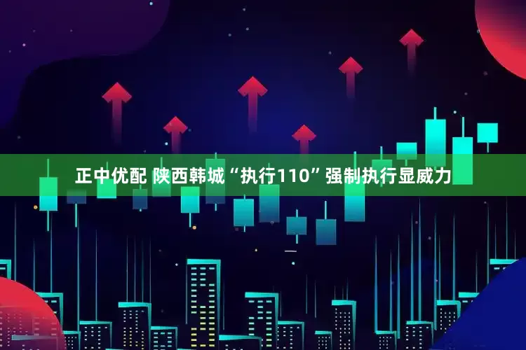 正中优配 陕西韩城“执行110”强制执行显威力