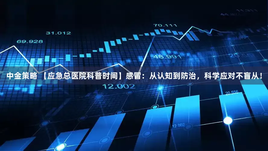 中金策略 【应急总医院科普时间】感冒：从认知到防治，科学应对不盲从！