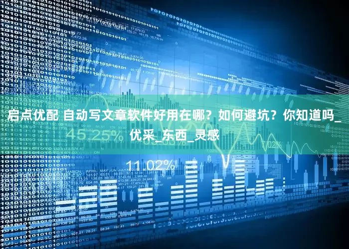 启点优配 自动写文章软件好用在哪？如何避坑？你知道吗_优采_东西_灵感