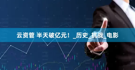 云资管 半天破亿元！_历史_抗战_电影