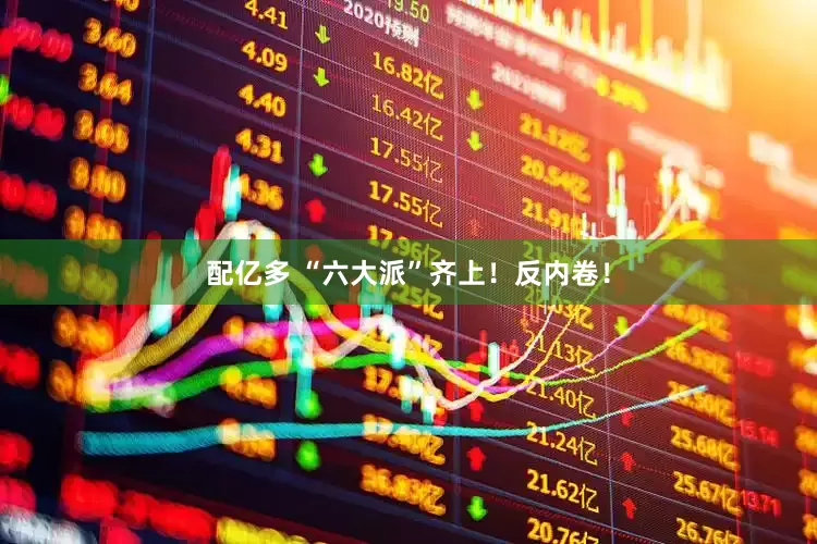 配亿多 “六大派”齐上！反内卷！
