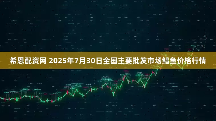 希恩配资网 2025年7月30日全国主要批发市场鲳鱼价格行情