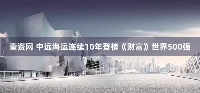 壹资网 中远海运连续10年登榜《财富》世界500强