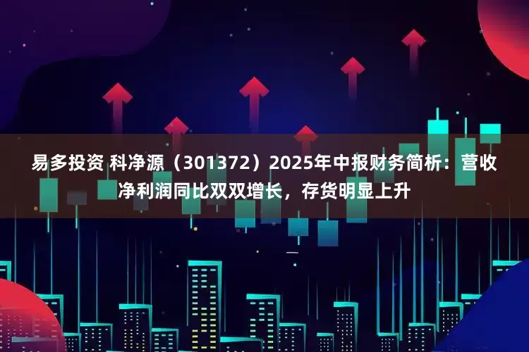 易多投资 科净源（301372）2025年中报财务简析：营收净利润同比双双增长，存货明显上升