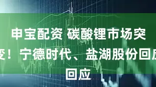 申宝配资 碳酸锂市场突变！宁德时代、盐湖股份回应