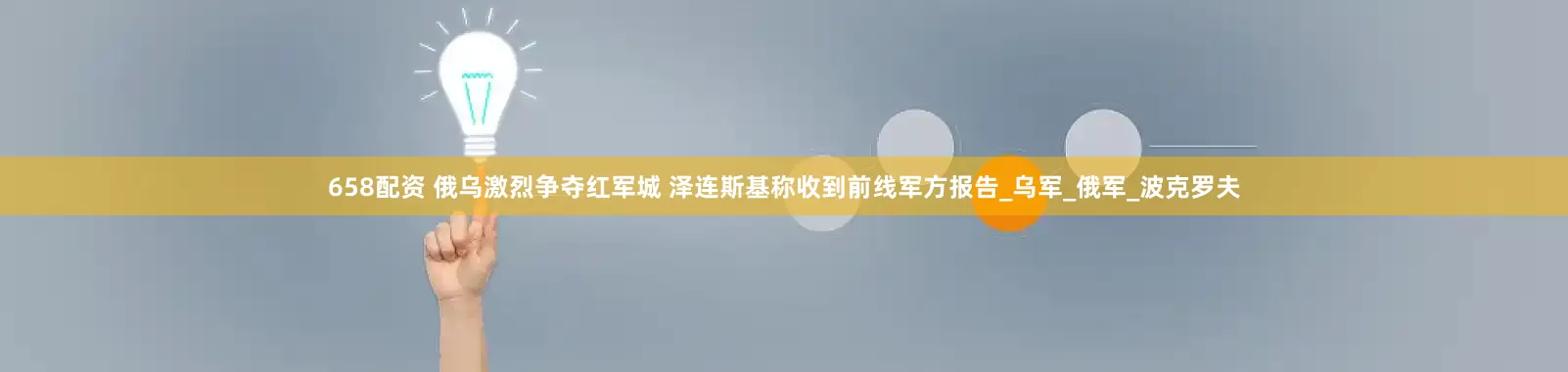 658配资 俄乌激烈争夺红军城 泽连斯基称收到前线军方报告_乌军_俄军_波克罗夫