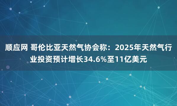 顺应网 哥伦比亚天然气协会称：2025年天然气行业投资预计增长34.6%至11亿美元