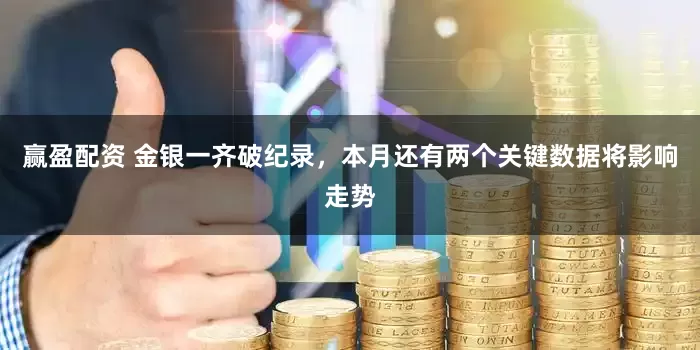 赢盈配资 金银一齐破纪录，本月还有两个关键数据将影响走势