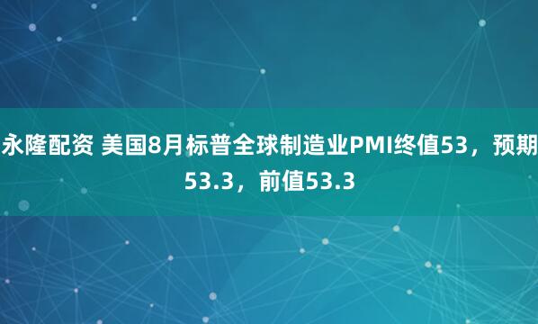 永隆配资 美国8月标普全球制造业PMI终值53，预期53.3，前值53.3