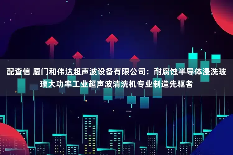 配查信 厦门和伟达超声波设备有限公司：耐腐蚀半导体浸洗玻璃大功率工业超声波清洗机专业制造先驱者