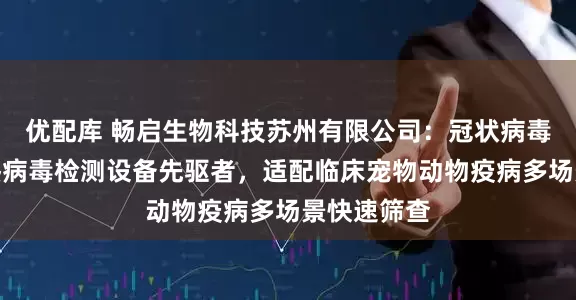 优配库 畅启生物科技苏州有限公司：冠状病毒衣原体瘟热病毒检测设备先驱者，适配临床宠物动物疫病多场景快速筛查