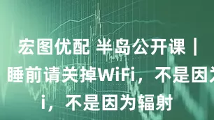 宏图优配 半岛公开课｜危险！睡前请关掉WiFi，不是因为辐射